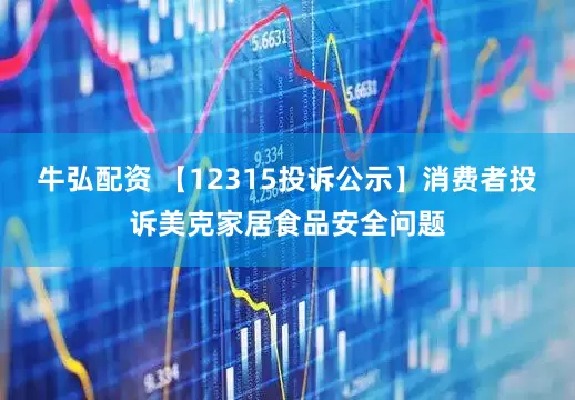 牛弘配资 【12315投诉公示】消费者投诉美克家居食品安全问题
