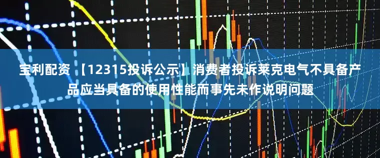 宝利配资 【12315投诉公示】消费者投诉莱克电气不具备产品应当具备的使用性能而事先未作说明问题