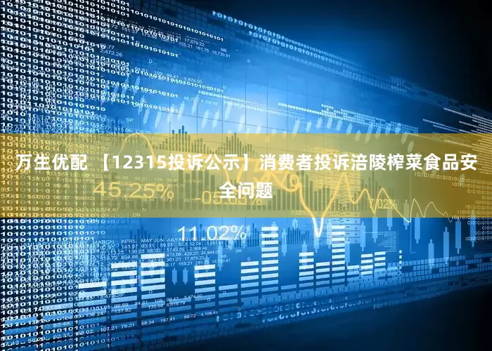 万生优配 【12315投诉公示】消费者投诉涪陵榨菜食品安全问题