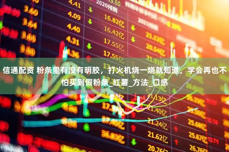信通配资 粉条里有没有明胶，打火机烧一烧就知道，学会再也不怕买到假粉条_红薯_方法_口感
