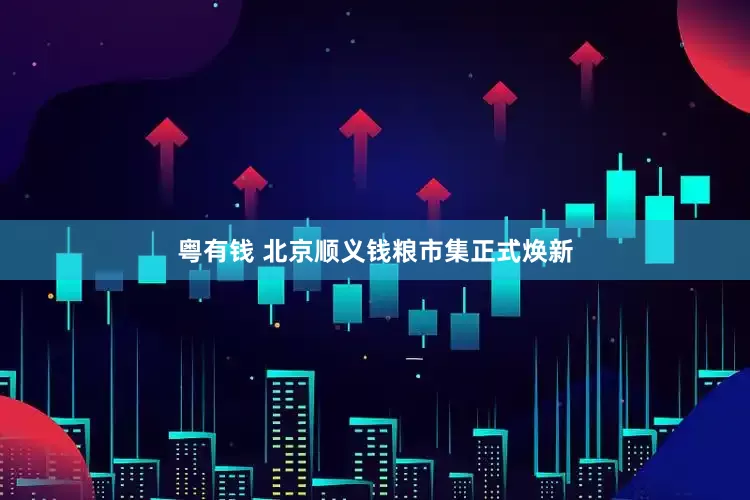 粤有钱 北京顺义钱粮市集正式焕新