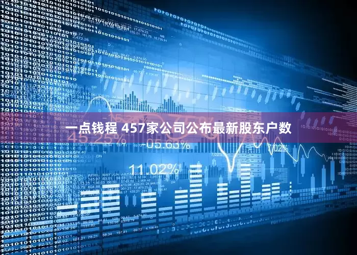 一点钱程 457家公司公布最新股东户数