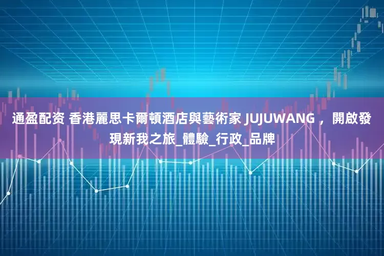 通盈配资 香港麗思卡爾頓酒店與藝術家 JUJUWANG ，開啟發現新我之旅_體驗_行政_品牌