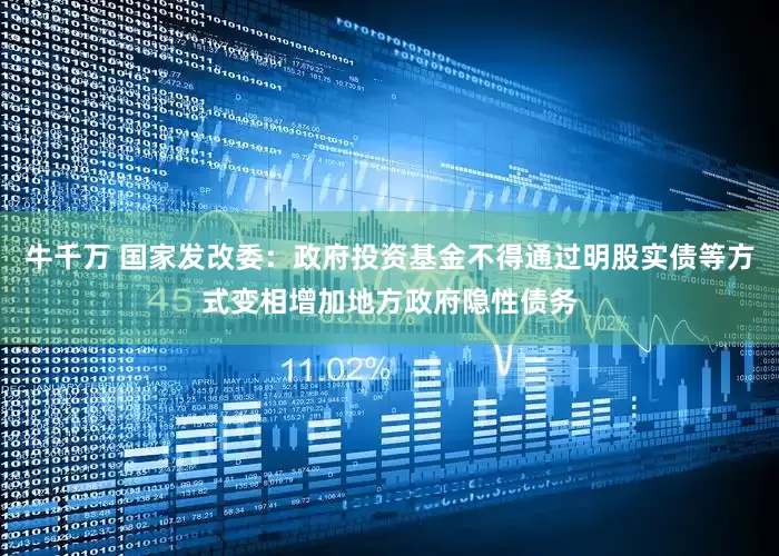 牛千万 国家发改委：政府投资基金不得通过明股实债等方式变相增加地方政府隐性债务
