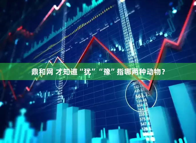 鼎和网 才知道“犹”“豫”指哪两种动物？