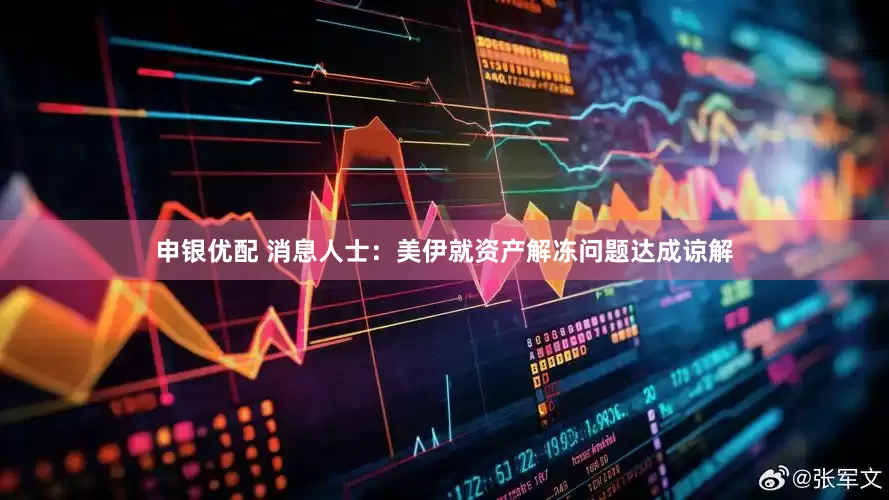 申银优配 消息人士：美伊就资产解冻问题达成谅解